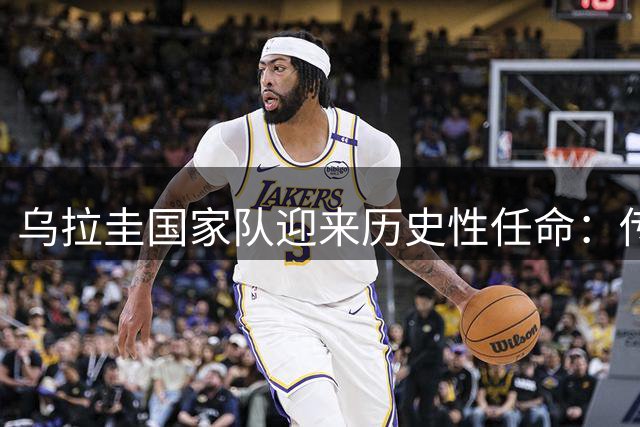 乌拉圭国家队迎来历史性任命：传奇射手弗兰执掌教鞭