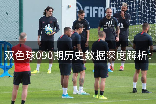 双色球090期历史数据深度解析：这些号码组合曾多次现身