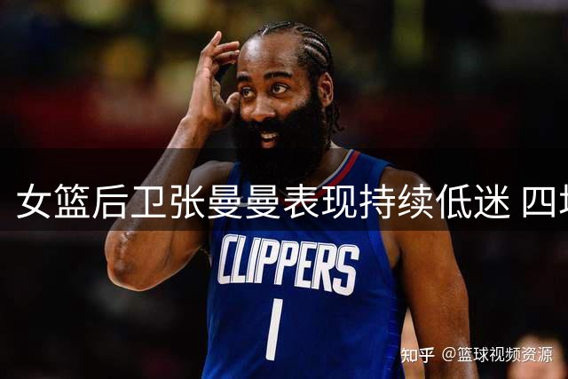 女篮后卫张曼曼表现持续低迷 四场热身赛两场挂零引质疑