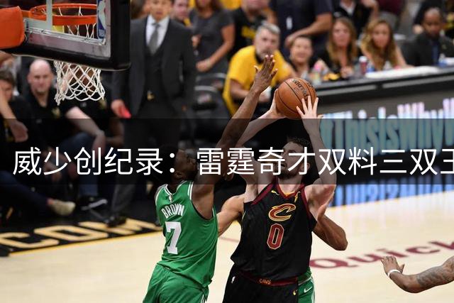 威少创纪录：雷霆奇才双料三双王