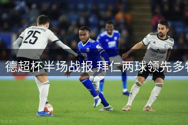 德超杯半场战报 拜仁两球领先多特 新援闪耀裁判引争议