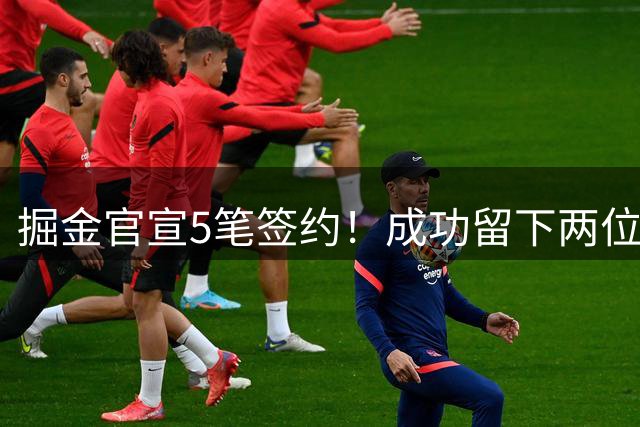 掘金官宣5笔签约！成功留下两位琼斯 引进新援巴格利和迪亚洛