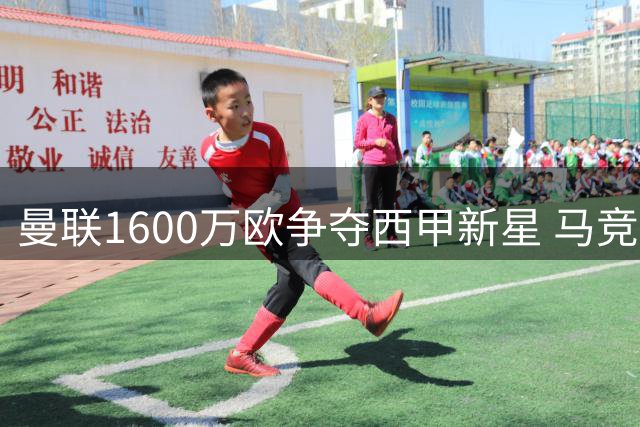 曼联1600万欧争夺西甲新星 马竞半路杀出欲截胡