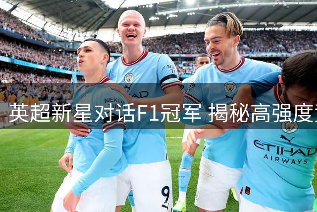 英超新星对话F1冠军 揭秘高强度竞技心态秘诀