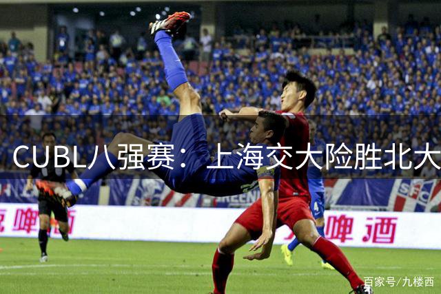 CUBL八强赛：上海交大险胜北大晋级四强