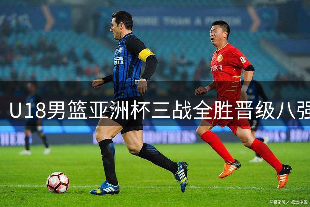 U18男篮亚洲杯三战全胜晋级八强 迎战菲叙胜者